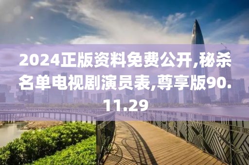 2024正版资料免费公开,秘杀名单电视剧演员表,尊享版90.11.29