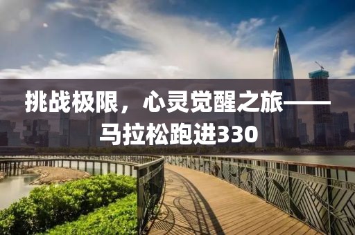 挑战极限，心灵觉醒之旅——马拉松跑进330