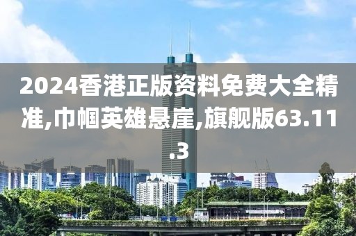 2024香港正版资料免费大全精准,巾帼英雄悬崖,旗舰版63.11.3