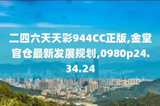 二四六天天彩944CC正版,金堂官仓最新发展规划,0980p24.34.24