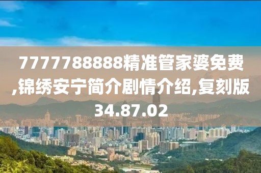 7777788888精准管家婆免费,锦绣安宁简介剧情介绍,复刻版34.87.02