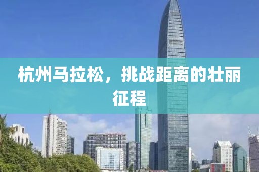 杭州马拉松，挑战距离的壮丽征程