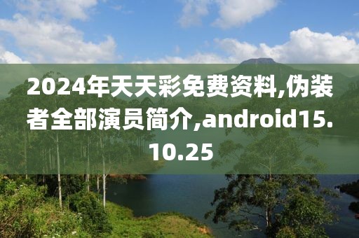 2024年天天彩免费资料,伪装者全部演员简介,android15.10.25