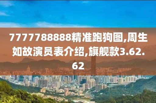 7777788888精准跑狗图,周生如故演员表介绍,旗舰款3.62.62