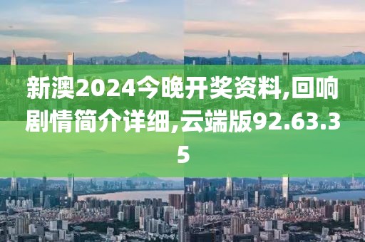 新澳2024今晚开奖资料,回响剧情简介详细,云端版92.63.35