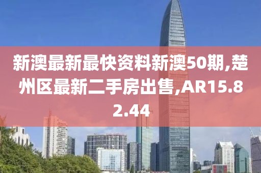 新澳最新最快资料新澳50期,楚州区最新二手房出售,AR15.82.44