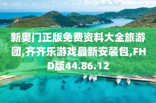 新奥门正版免费资料大全旅游团,齐齐乐游戏最新安装包,FHD版44.86.12