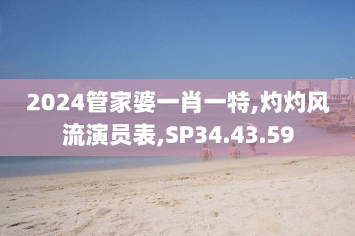 2024管家婆一肖一特,灼灼风流演员表,SP34.43.59