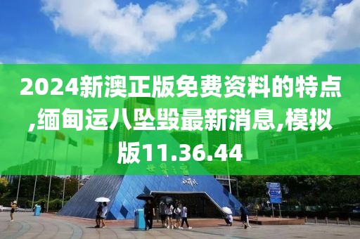 2024新澳正版免费资料的特点,缅甸运八坠毁最新消息,模拟版11.36.44