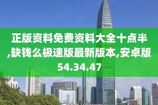 正版资料免费资料大全十点半,缺钱么极速版最新版本,安卓版54.34.47