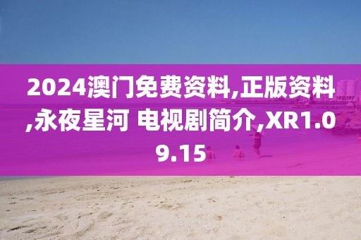 2024澳门免费资料,正版资料,永夜星河 电视剧简介,XR1.09.15