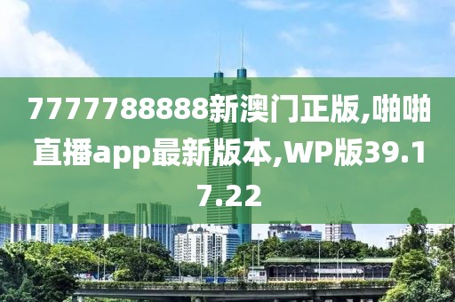 7777788888新澳门正版,啪啪直播app最新版本,WP版39.17.22