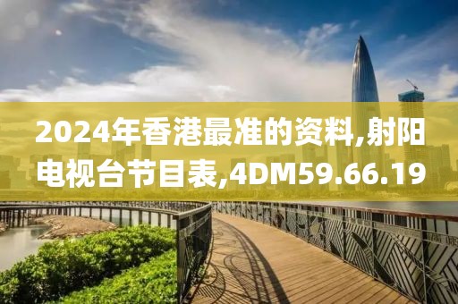 2024年香港最准的资料,射阳电视台节目表,4DM59.66.19