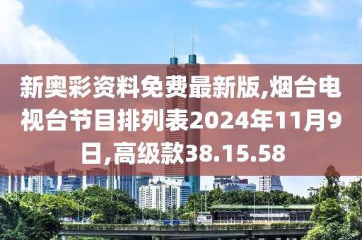 新奥彩资料免费最新版,烟台电视台节目排列表2024年11月9日,高级款38.15.58