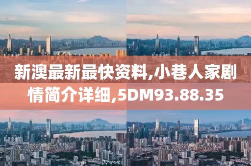 新澳最新最快资料,小巷人家剧情简介详细,5DM93.88.35