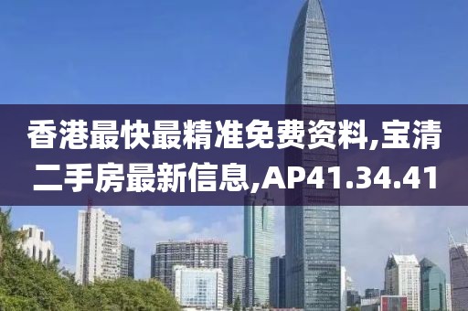 香港最快最精准免费资料,宝清二手房最新信息,AP41.34.41