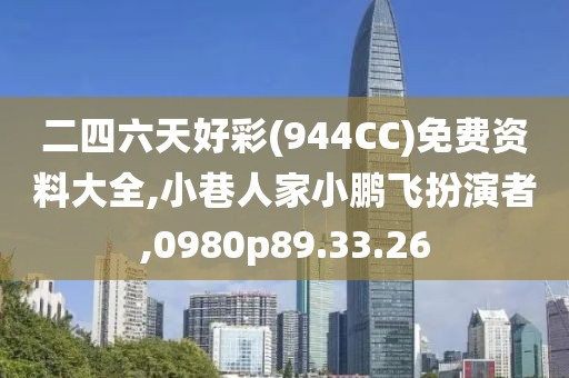 二四六天好彩(944CC)免费资料大全,小巷人家小鹏飞扮演者,0980p89.33.26