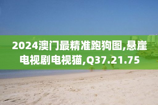 2024澳门最精准跑狗图,悬崖电视剧电视猫,Q37.21.75