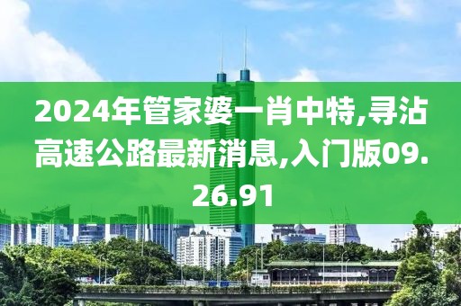 2024年管家婆一肖中特,寻沾高速公路最新消息,入门版09.26.91