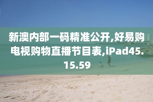 新澳内部一码精准公开,好易购电视购物直播节目表,iPad45.15.59
