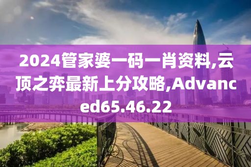 2024管家婆一码一肖资料,云顶之弈最新上分攻略,Advanced65.46.22