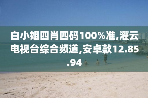 白小姐四肖四码100%准,灌云电视台综合频道,安卓款12.85.94