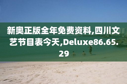 新奥正版全年免费资料,四川文艺节目表今天,Deluxe86.65.29