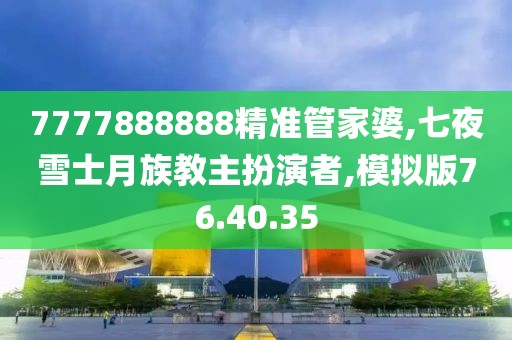 7777888888精准管家婆,七夜雪士月族教主扮演者,模拟版76.40.35