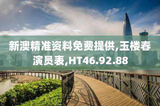 新澳精准资料免费提供,玉楼春演员表,HT46.92.88