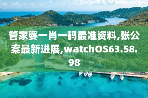管家婆一肖一码最准资料,张公案最新进展,watchOS63.58.98