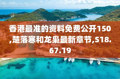 香港最准的资料免费公开150,楚落寒和龙枭最新章节,S18.67.19