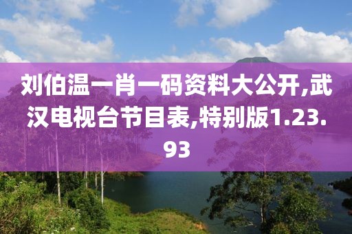刘伯温一肖一码资料大公开,武汉电视台节目表,特别版1.23.93