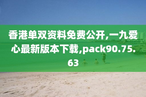 香港单双资料免费公开,一九爱心最新版本下载,pack90.75.63