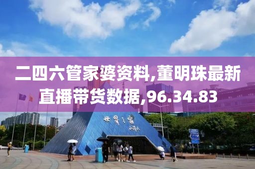 二四六管家婆资料,董明珠最新直播带货数据,96.34.83