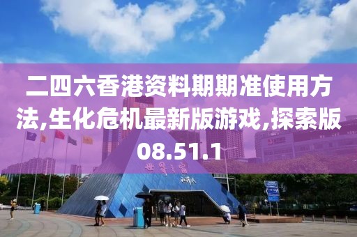 二四六香港资料期期准使用方法,生化危机最新版游戏,探索版08.51.1