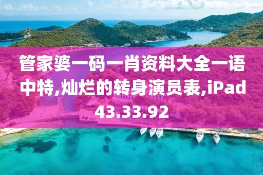 管家婆一码一肖资料大全一语中特,灿烂的转身演员表,iPad43.33.92