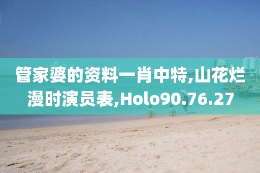 管家婆的资料一肖中特,山花烂漫时演员表,Holo90.76.27