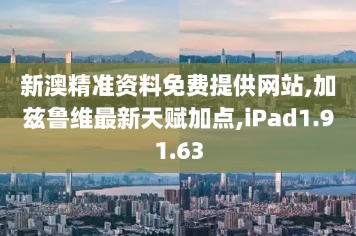 新澳精准资料免费提供网站,加兹鲁维最新天赋加点,iPad1.91.63