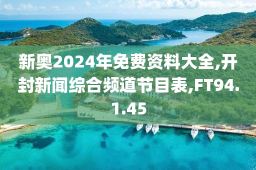 新奥2024年免费资料大全,开封新闻综合频道节目表,FT94.1.45