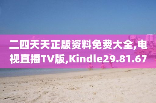 二四天天正版资料免费大全,电视直播TV版,Kindle29.81.67