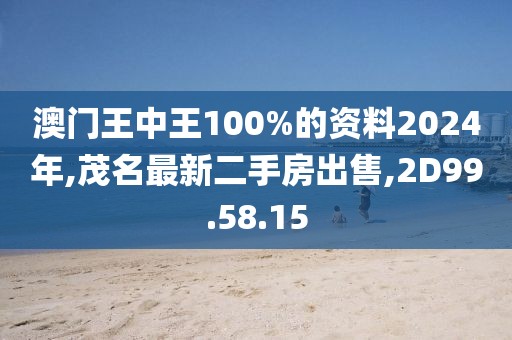 澳门王中王100%的资料2024年,茂名最新二手房出售,2D99.58.15