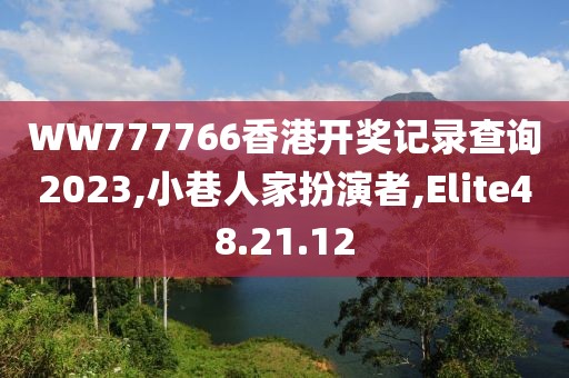 WW777766香港开奖记录查询2023,小巷人家扮演者,Elite48.21.12