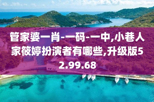 管家婆一肖-一码-一中,小巷人家筱婷扮演者有哪些,升级版52.99.68