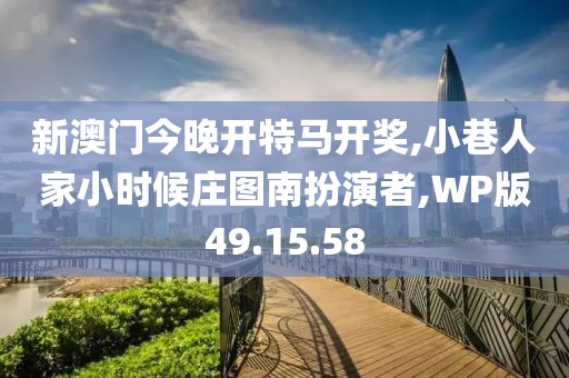 新澳门今晚开特马开奖,小巷人家小时候庄图南扮演者,WP版49.15.58