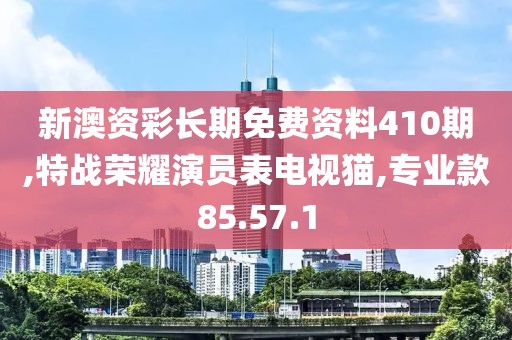 新澳资彩长期免费资料410期,特战荣耀演员表电视猫,专业款85.57.1