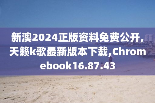 新澳2024正版资料免费公开,天籁k歌最新版本下载,Chromebook16.87.43
