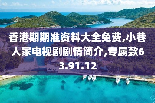 香港期期准资料大全免费,小巷人家电视剧剧情简介,专属款63.91.12