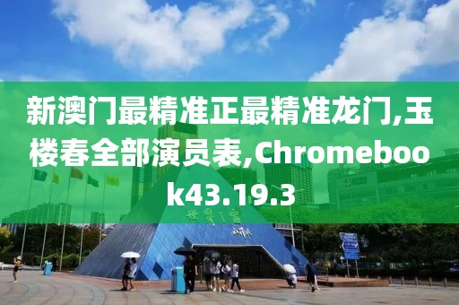 新澳门最精准正最精准龙门,玉楼春全部演员表,Chromebook43.19.3