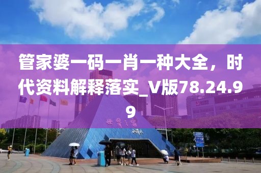 管家婆一码一肖一种大全，时代资料解释落实_V版78.24.99