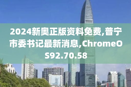 2024新奥正版资料免费,普宁市委书记最新消息,ChromeOS92.70.58